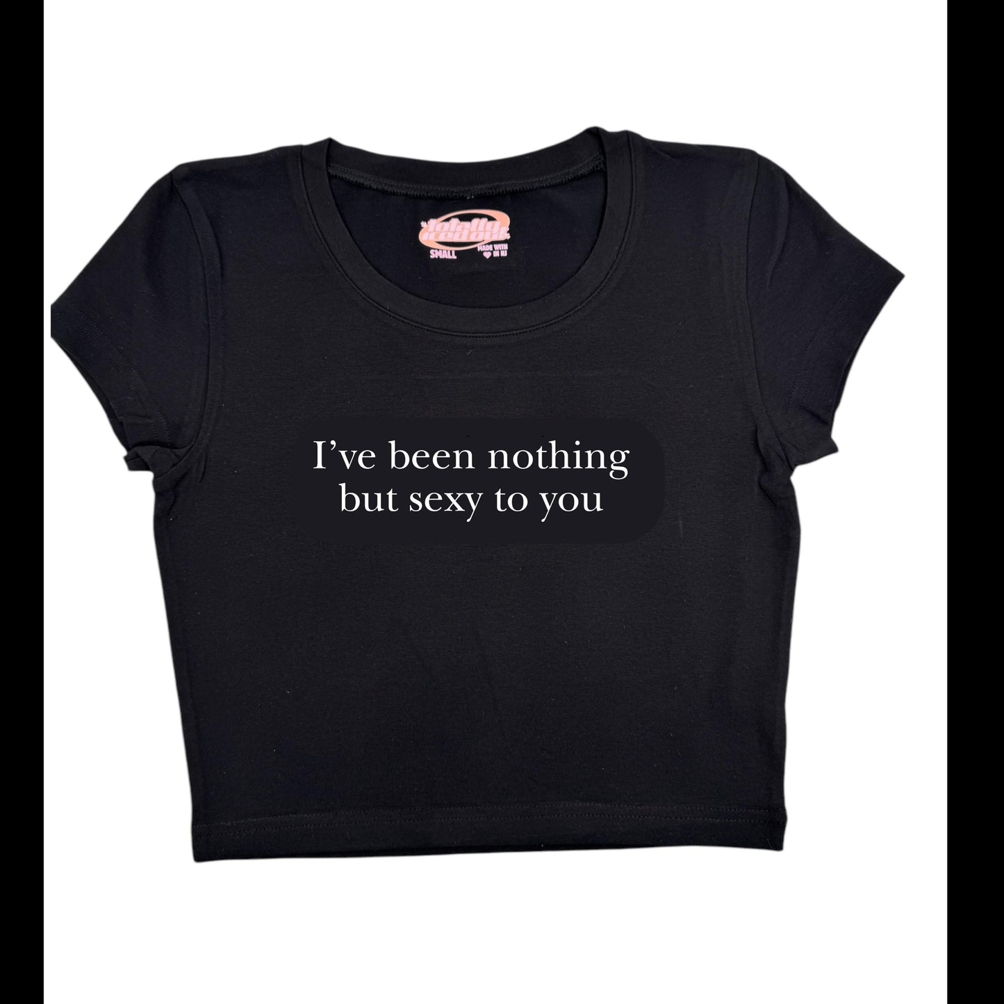 a black t - shirt that says i've been nothing but sexy to you