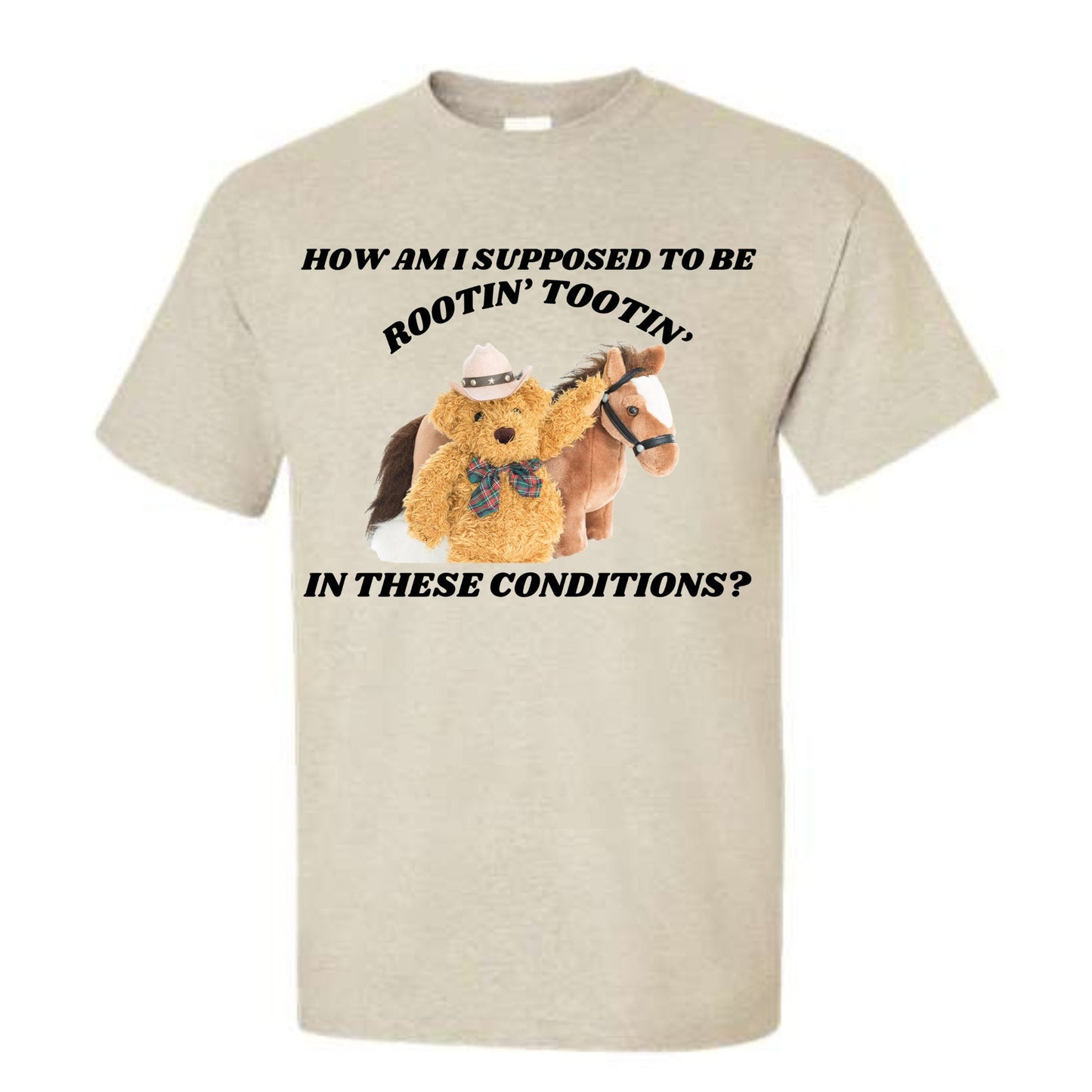 How Am I Supposed To Be Rootin Tootin In These Conditions? T-Shirt or Crewneck Sweatshirt