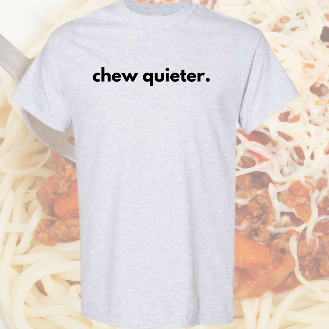 a t - shirt with the words chew quieter on it