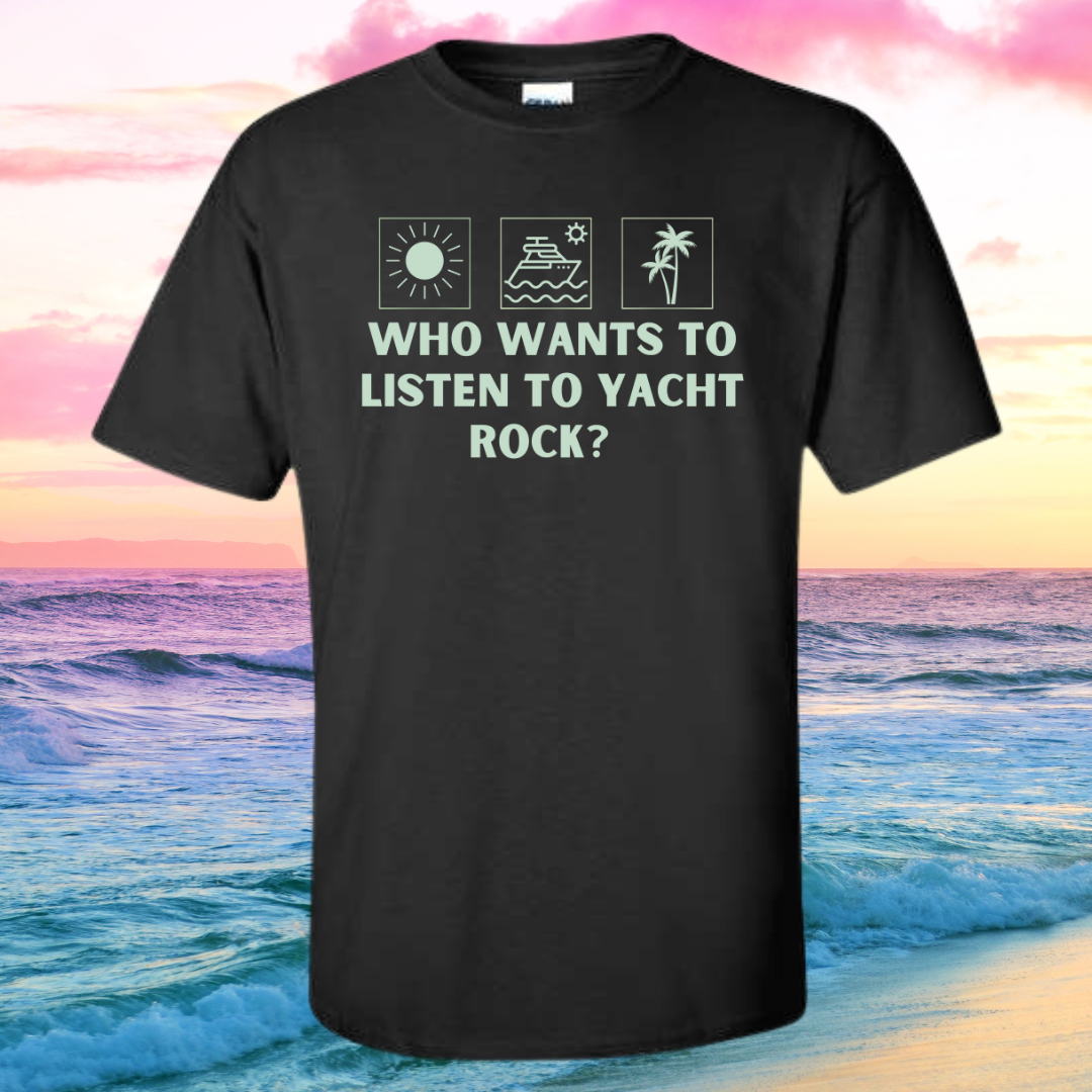 a t - shirt that says who wants to listen to yacht rock?