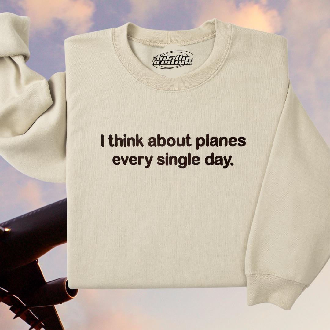 a white sweatshirt with the words i think about planes every single day