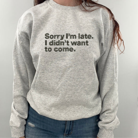 Sorry I'm Late I Didn't Want To Come Embroidered Crewneck |  Unisex Embroidered Sweatshirt