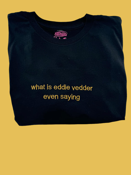 a t - shirt that says what is eddie vedder even saying