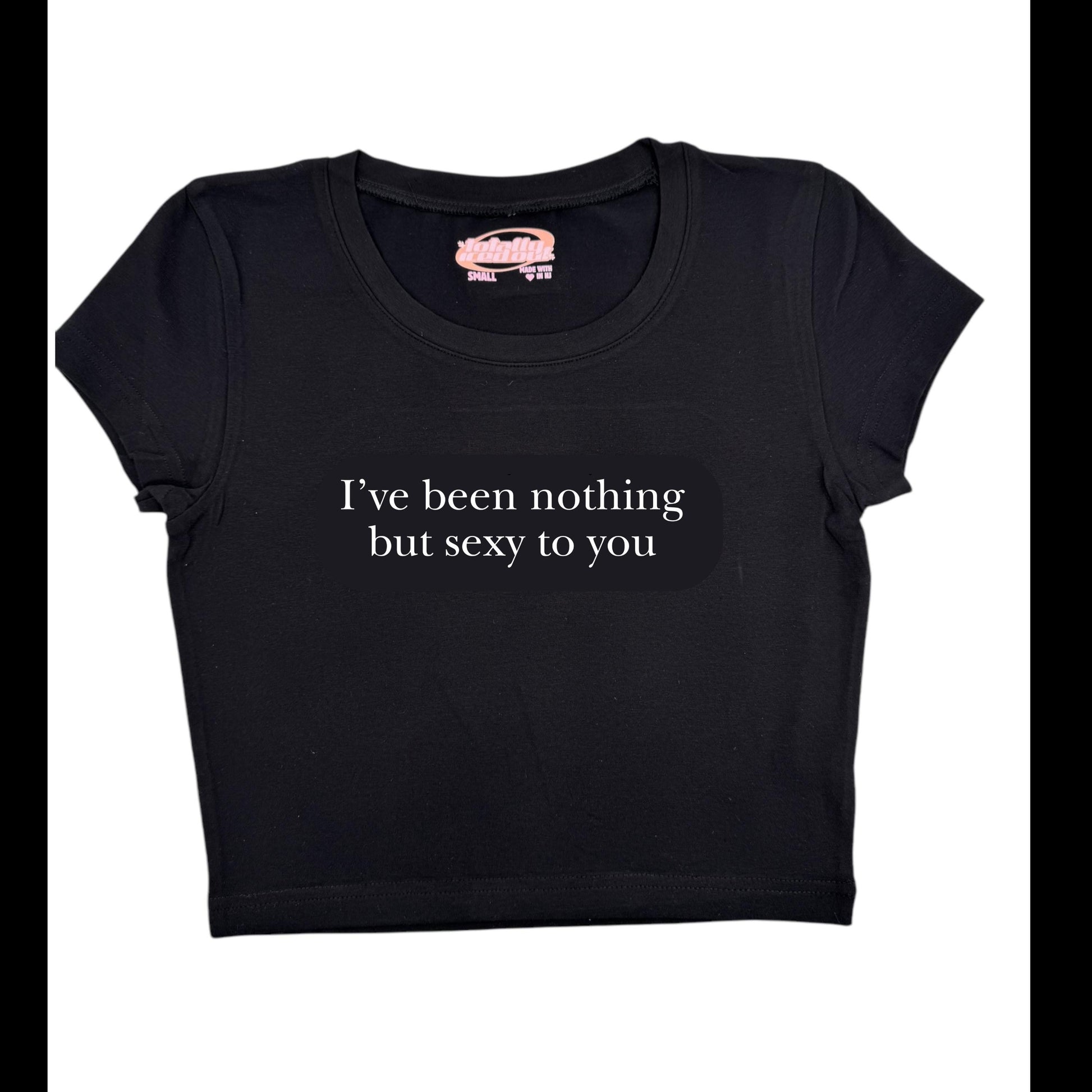 a black t - shirt that says i've been nothing but sexy to you