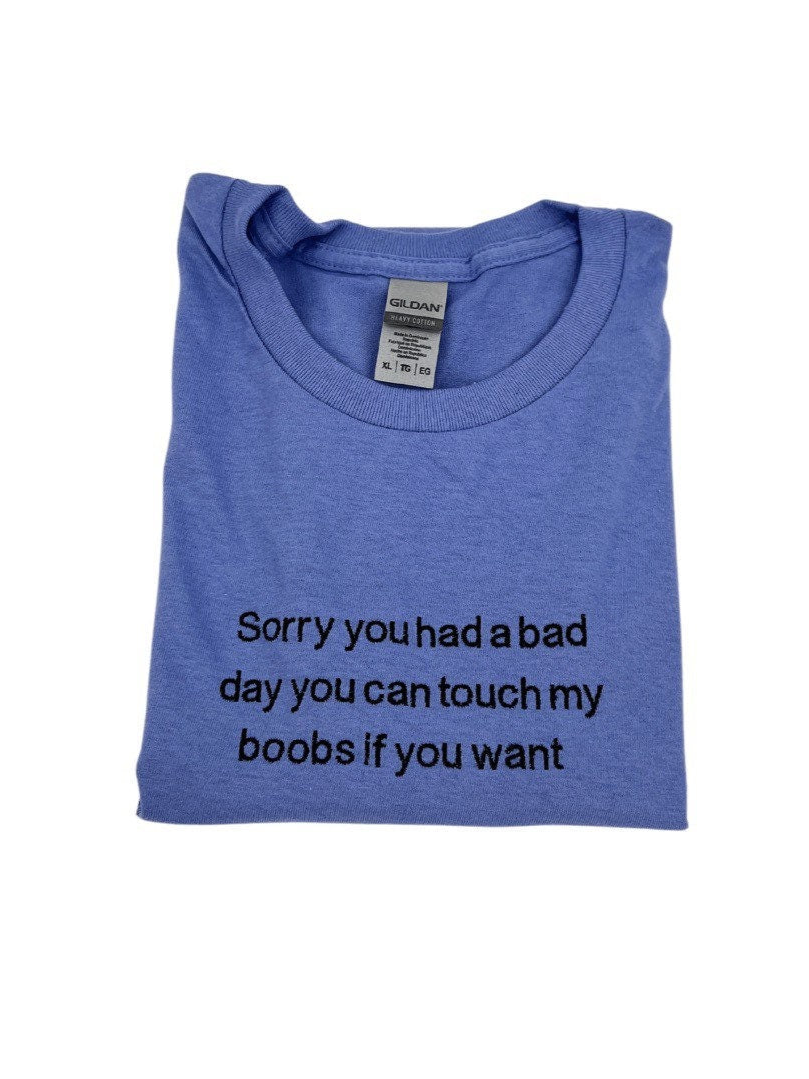 Sorry You Had a Bad Day I’ll Let You Touch My Boobs If You Want Embroidered Tee