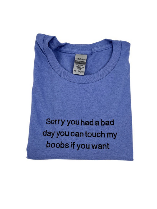 Sorry You Had a Bad Day I’ll Let You Touch My Boobs If You Want Embroidered Tee