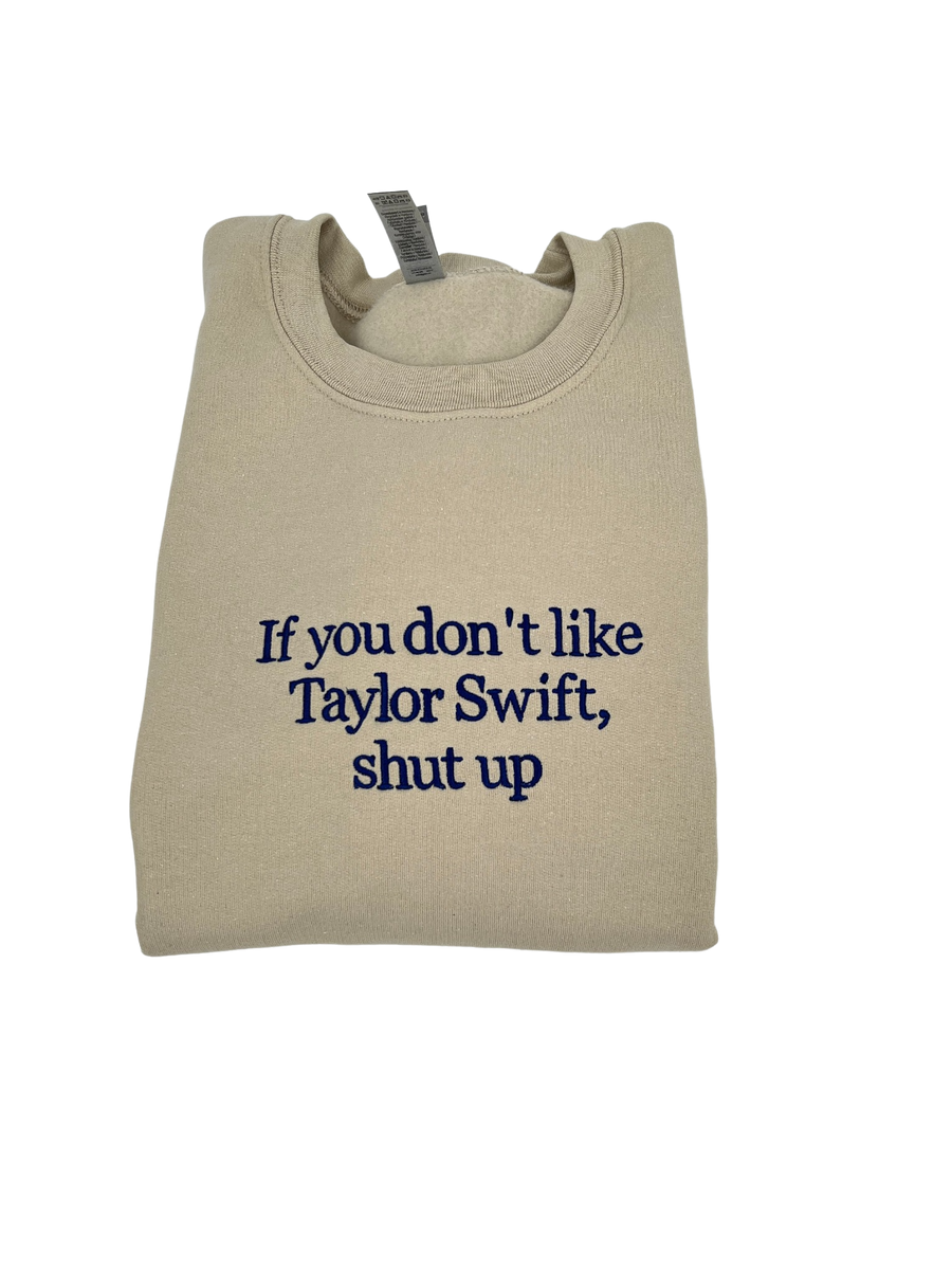 If You Don't Like Taylor Swift Shut Up Embroidered Crewneck