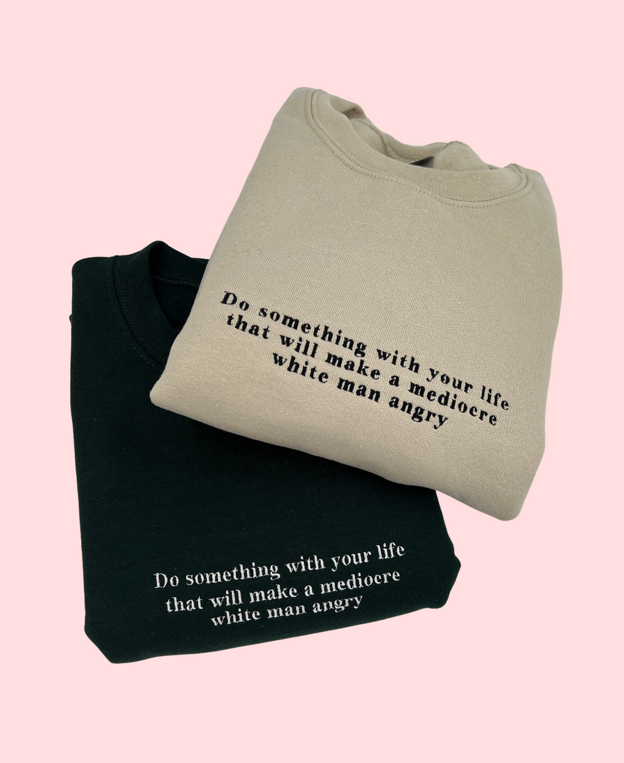 Do Something With Your Life That Will Make a Mediocre White Man Angry Embroidered Unisex T-Shirt or Sweatshirt