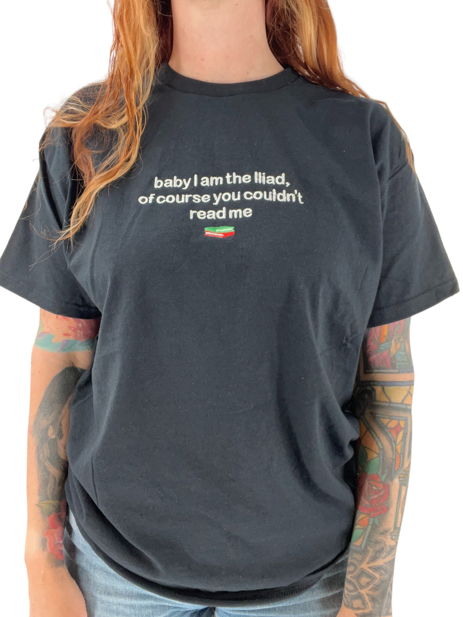 Baby, I Am The Iliad, Of Course You Couldn't Read Me Embroidered Unisex Tee