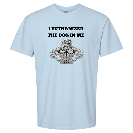 I Euthanized The Dog In Me Unisex T-Shirt or Crewneck  Sweatshirt