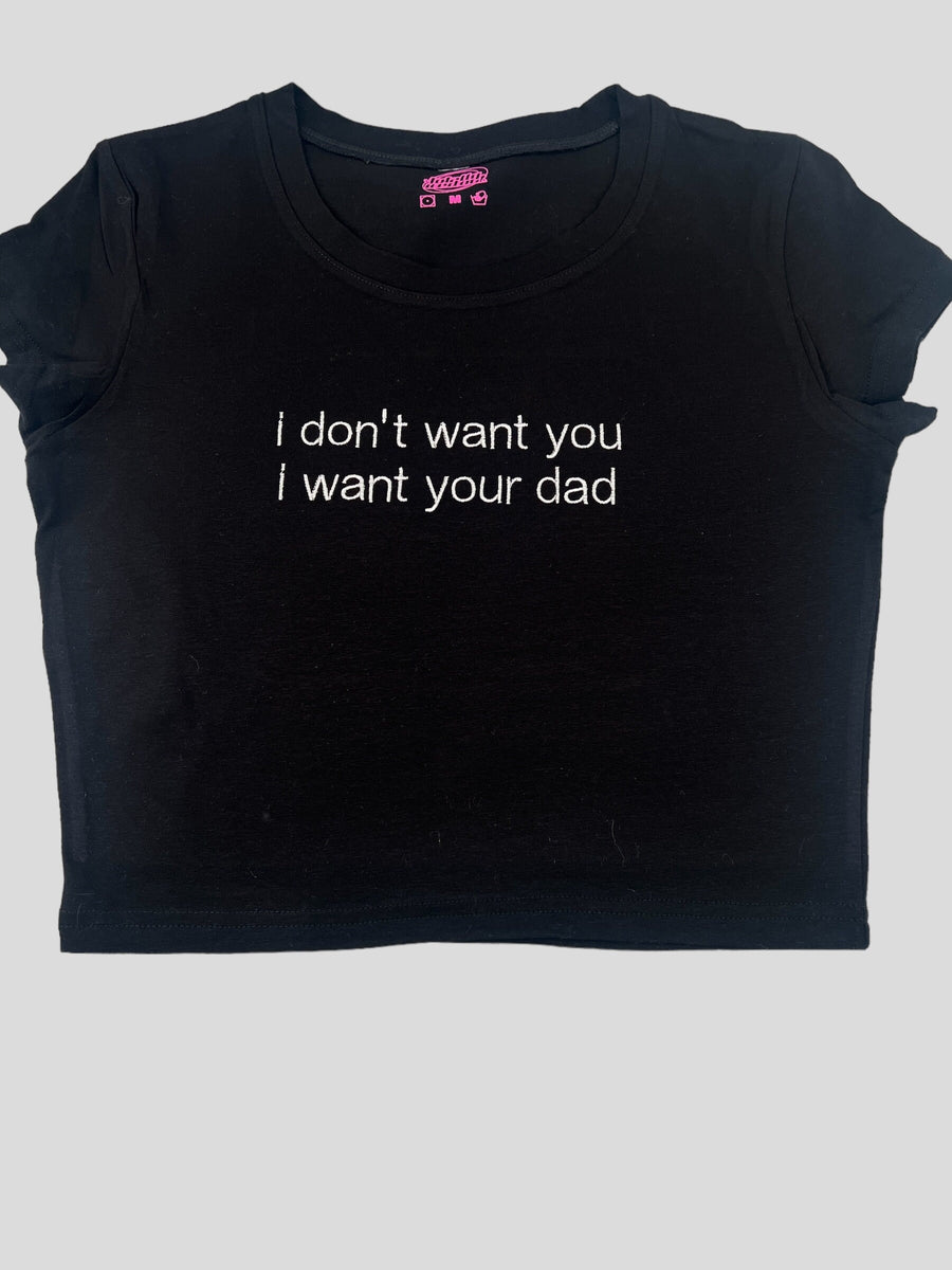 a t - shirt that says i don&#39;t want you i want your dad